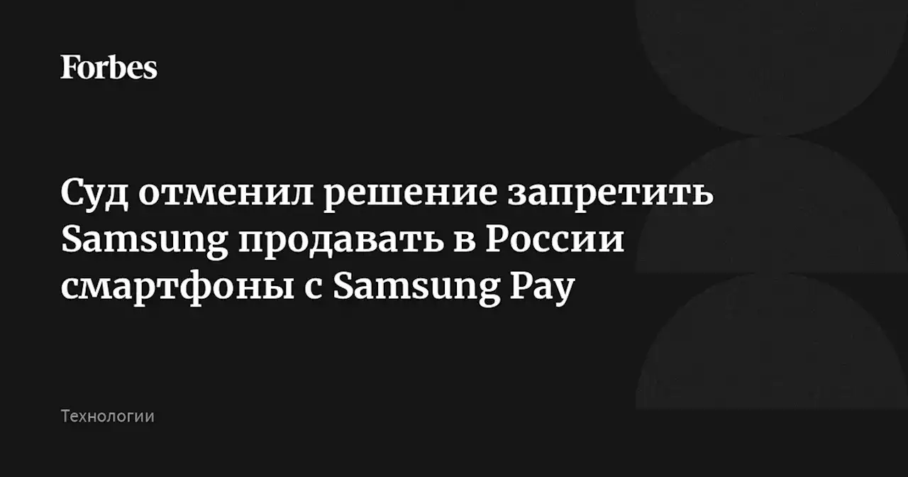 Суд отменил решение запретить Samsung продавать в России смартфоны с Samsung Pау