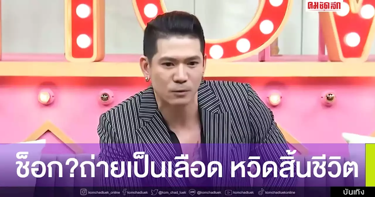 ไม่เคยรู้ 'เต้ นันทศัย' หวิดสิ้นชื่อ อาการหนักถ่ายเป็นเลือด สมองเบลอ