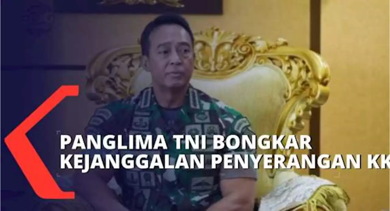 Jenderal Andika Perkasa Ungkap Kejanggalan Soal Penyerangan KKB Papua di Distrik Gome