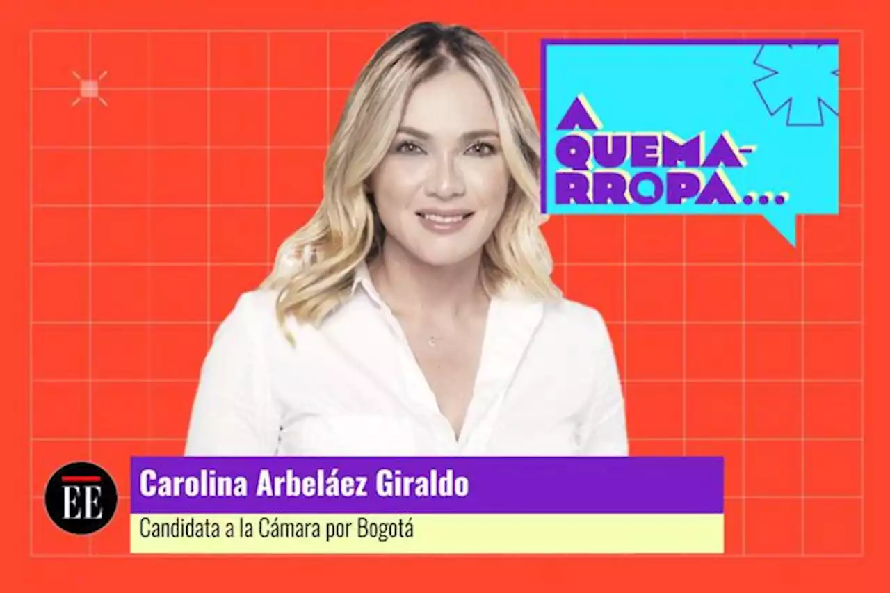 A Quemarropa con Carolina Arbeláez, candidata a la Cámara por Cambio Radical