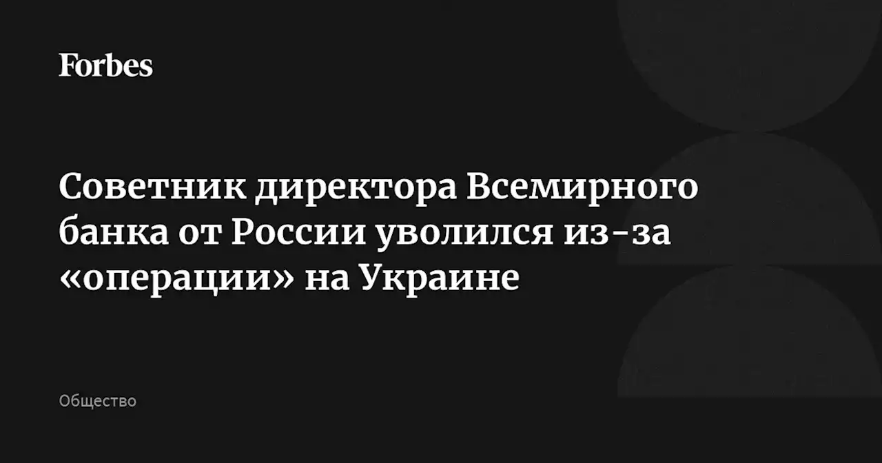 Советник директора Всемирного банка от России уволился из-за «операции» на Украине