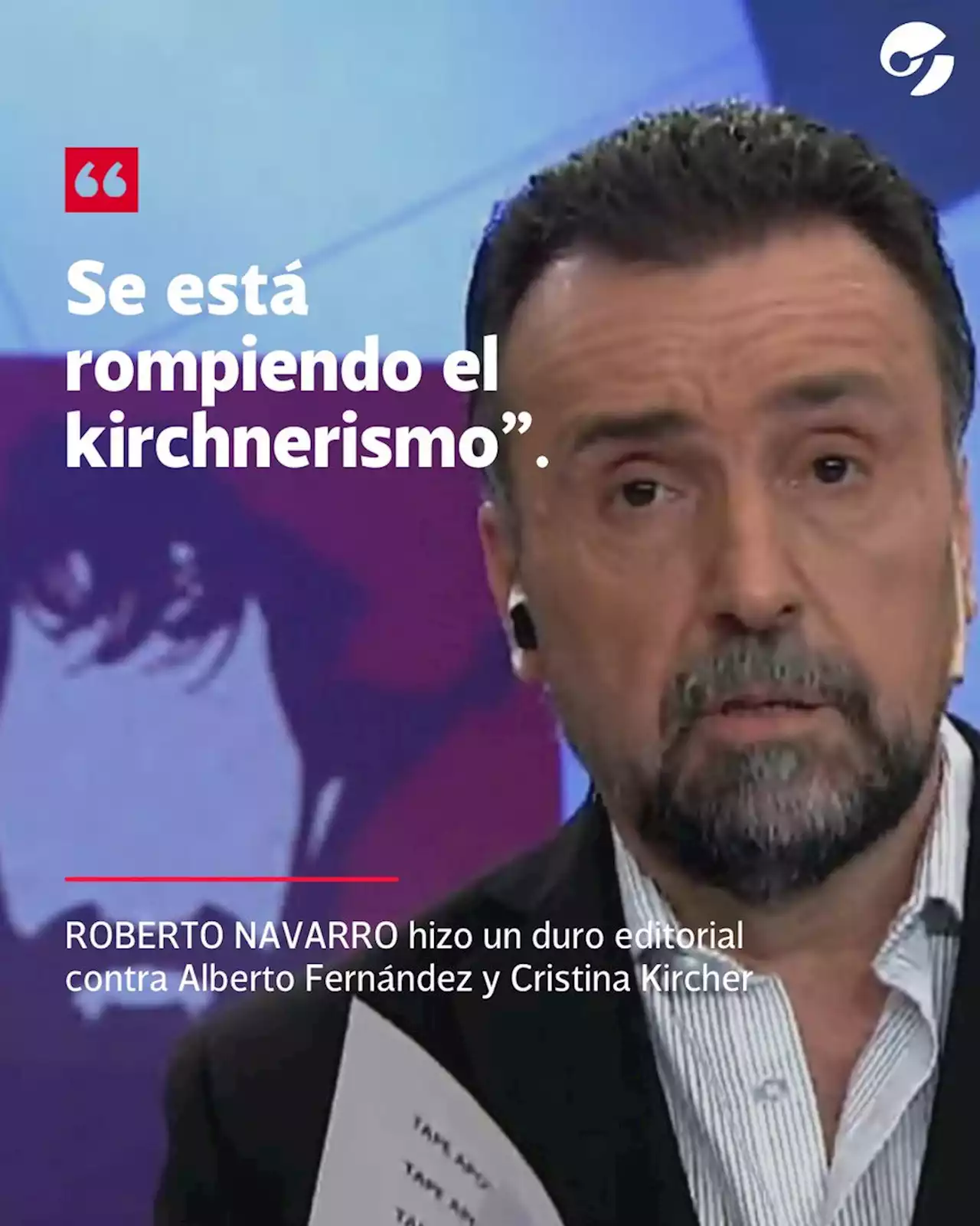 Duro editorial de Roberto Navarro contra Alberto Fernández y Cristina Kircher en medio de las internas: 'Se está rompiendo el kirchnerismo'