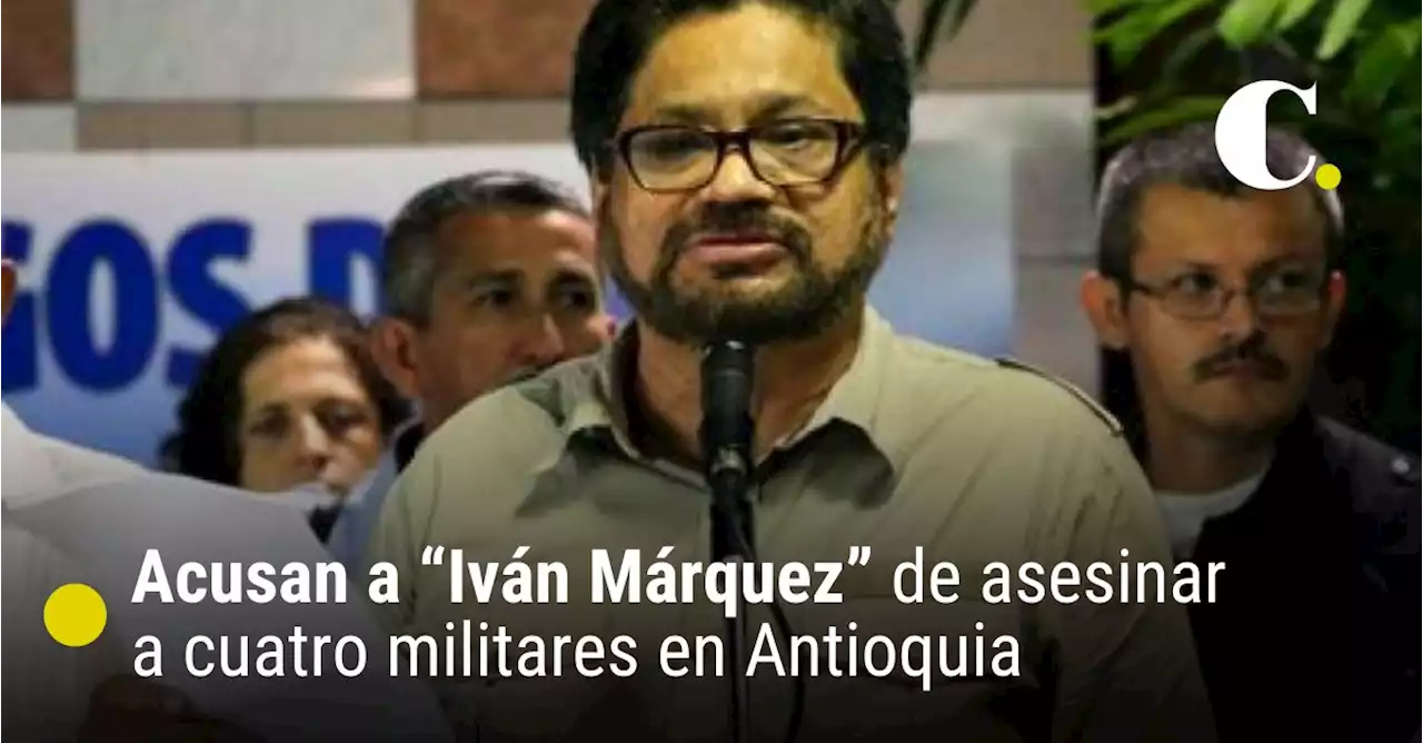 Fiscalía acusa a “Iván Márquez” de asesinar a cuatro militares en Antioquia