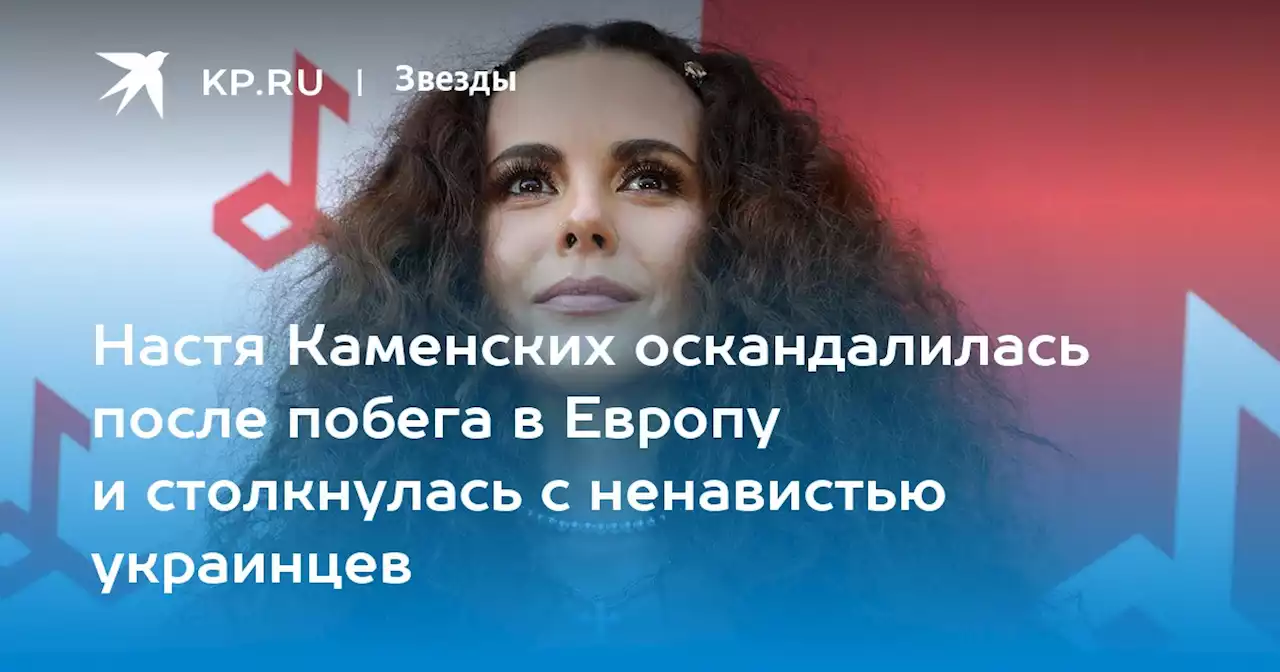 Настя Каменских оскандалилась после побега в Европу и столкнулась с ненавистью украинцев