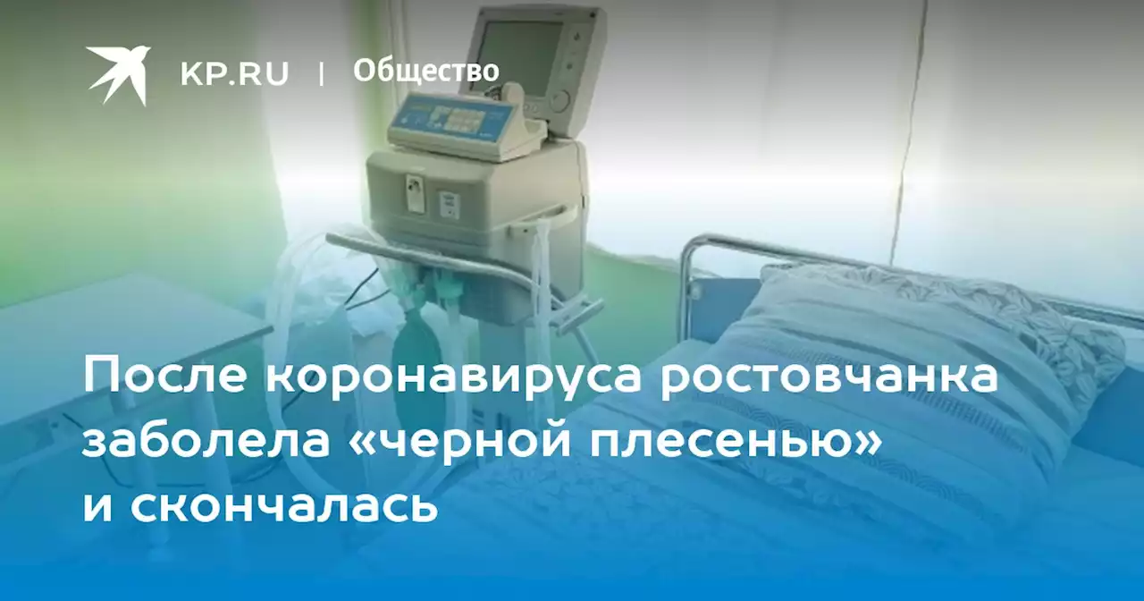 После коронавируса ростовчанка заболела «черной плесенью» и скончалась