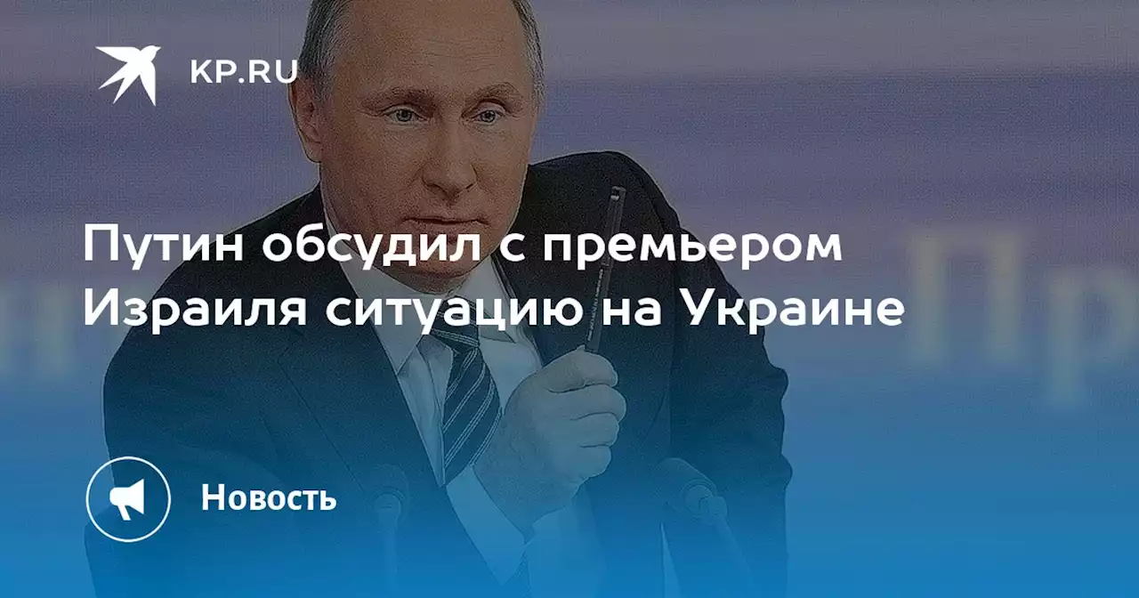 Путин обсудил с премьером Израиля ситуацию на Украине