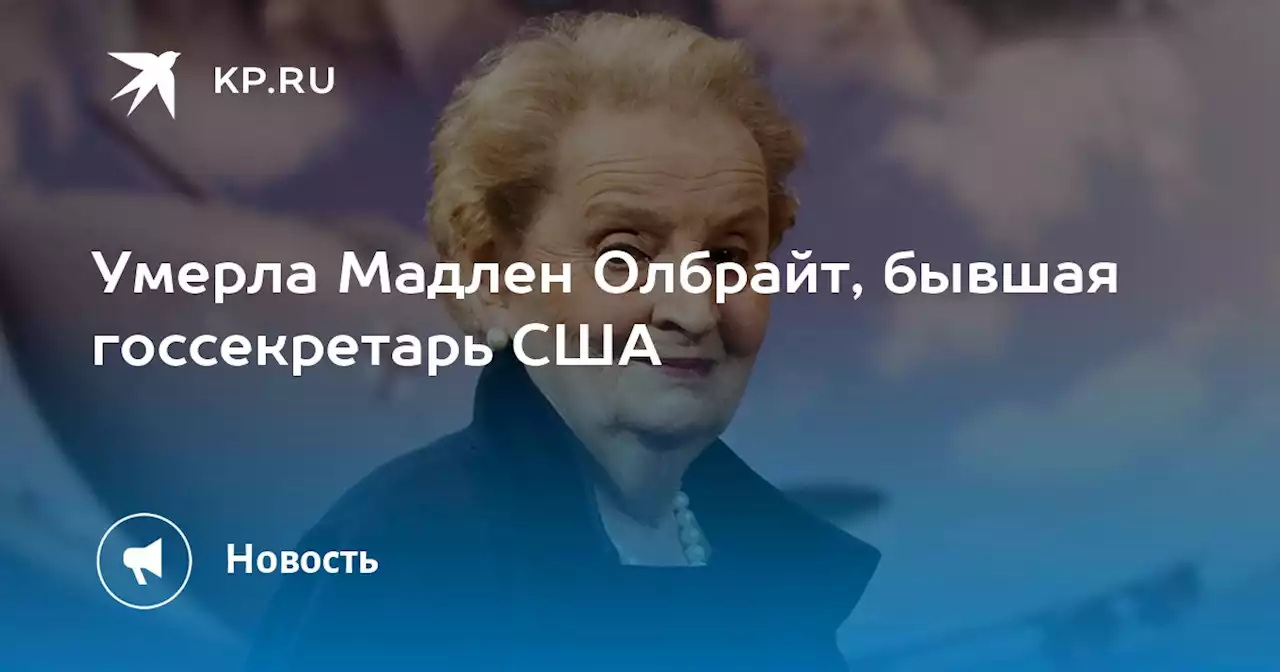 Умерла Мадлен Олбрайт, бывшая госсекретарь США