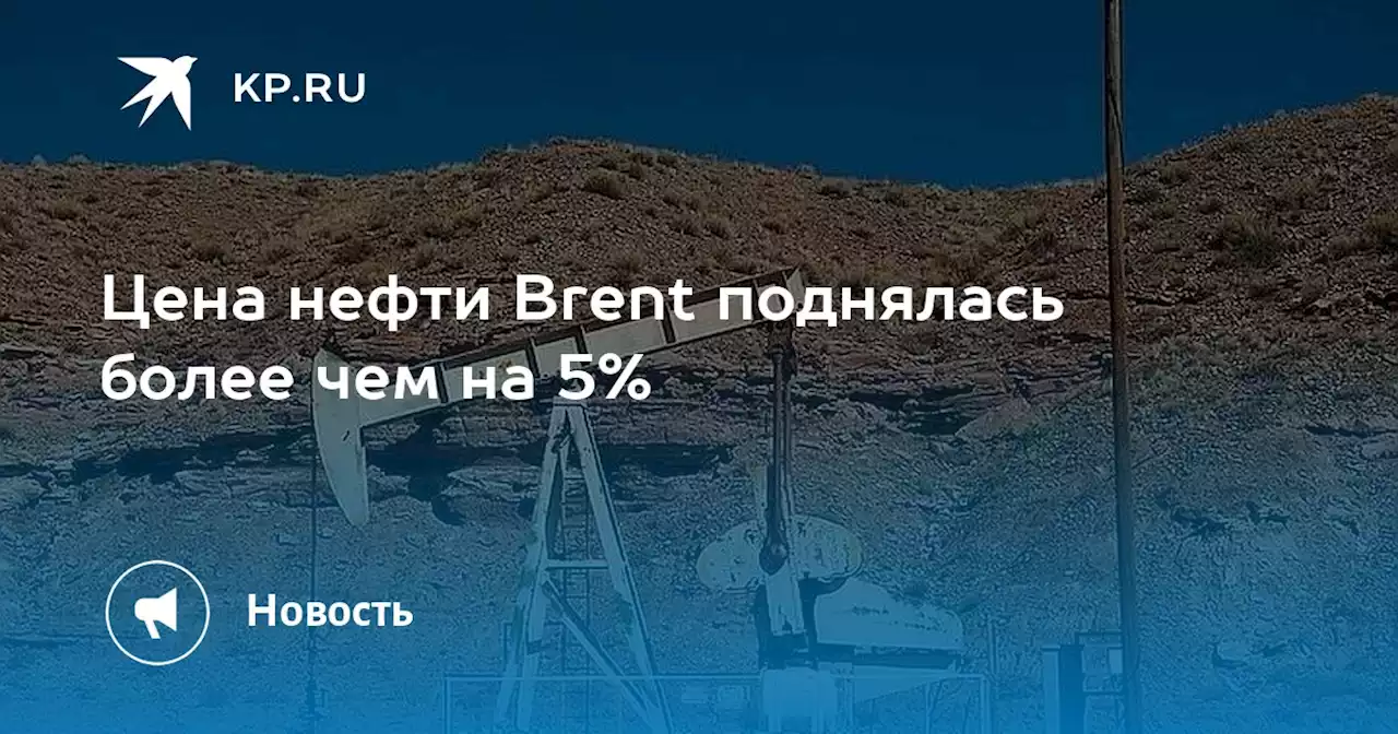 Цена нефти Brent поднялась более чем на 5%