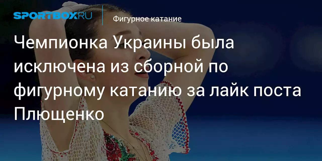 Фигурное катание. Чемпионка Украины была исключена из сборной по фигурному катанию за лайк поста Плющенко