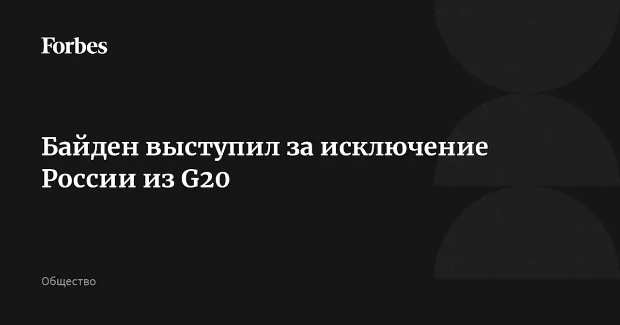 Байден выступил за исключение России из G20