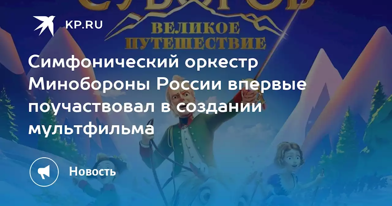 Симфонический оркестр Минобороны России впервые поучаствовал в создании мультфильма