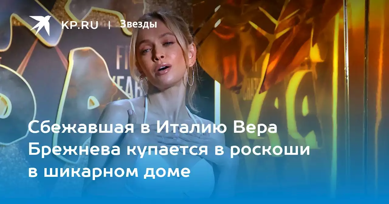 Сбежавшая в Италию Вера Брежнева купается в роскоши в шикарном доме