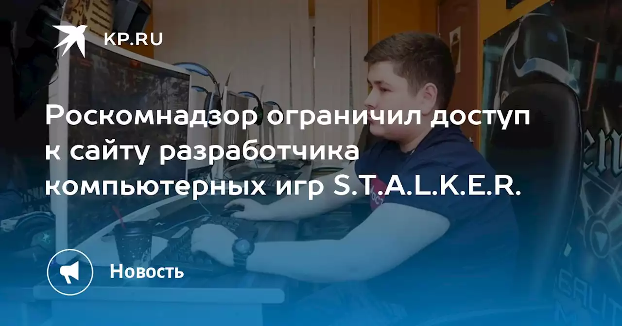 Роскомнадзор ограничил доступ к сайту разработчика компьютерных игр S.T.A.L.K.E.R.