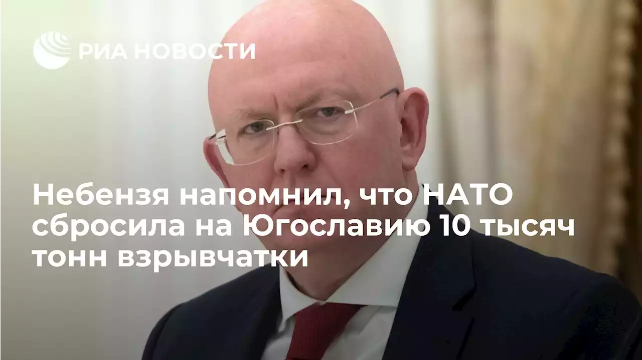 Небензя напомнил, что НАТО сбросила на Югославию 10 тысяч тонн взрывчатки