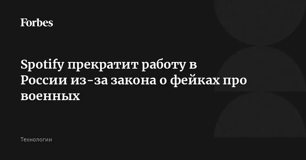 Spotify прекратит работу в России из-за закона о фейках про военных