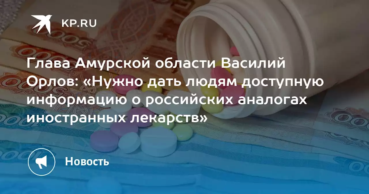 Глава Амурской области Василий Орлов: «Нужно дать людям доступную информацию о российских аналогах иностранных лекарств»