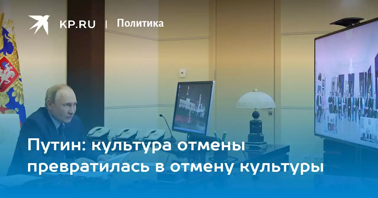 Путин: культура отмены превратилась в отмену культуры