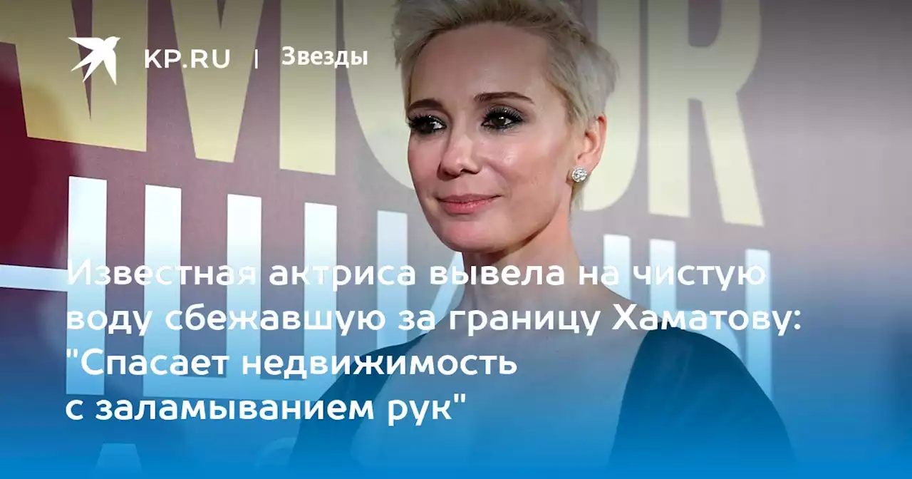 Известная актриса вывела на чистую воду сбежавшую за границу Хаматову: 'Спасает недвижимость с заламыванием рук'