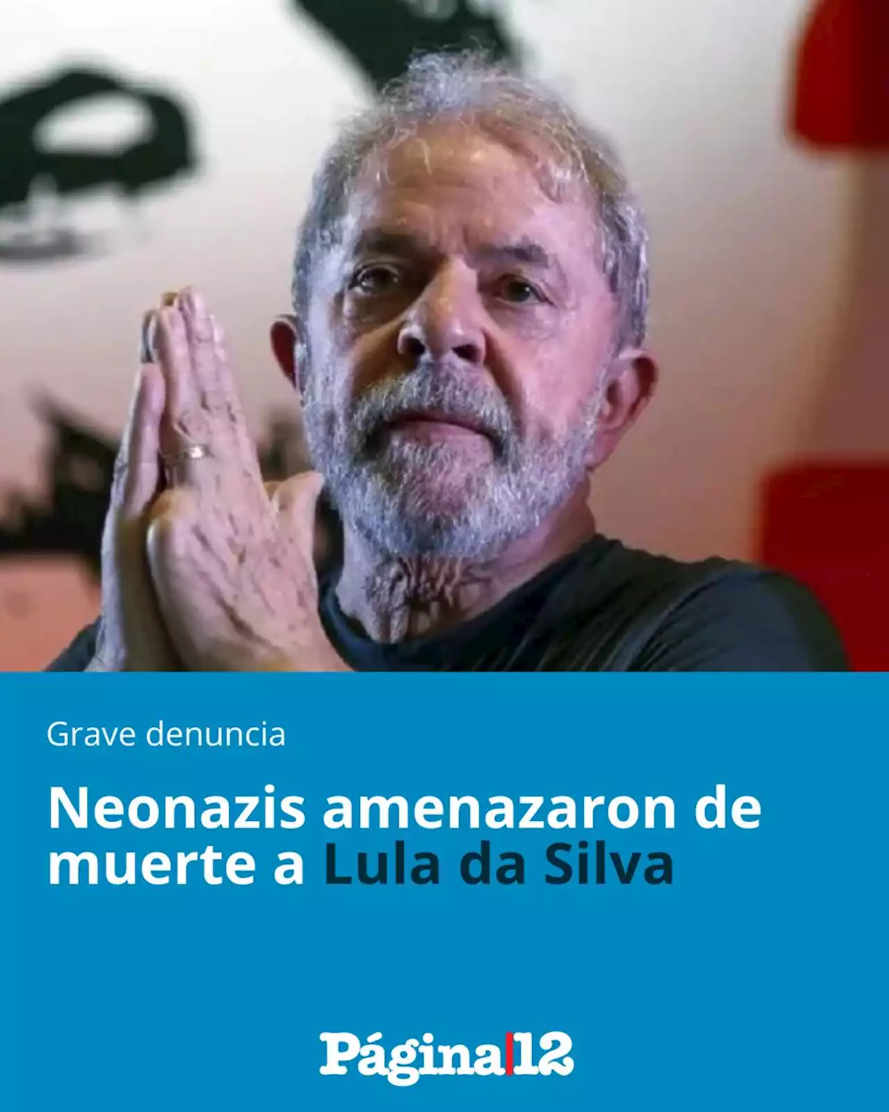 Brasil: neonazis amenazaron de muerte a Lula da Silva | '¡No nos intimidarán ni nos silenciarán!', la respuesta del Partido de los Trabajadores