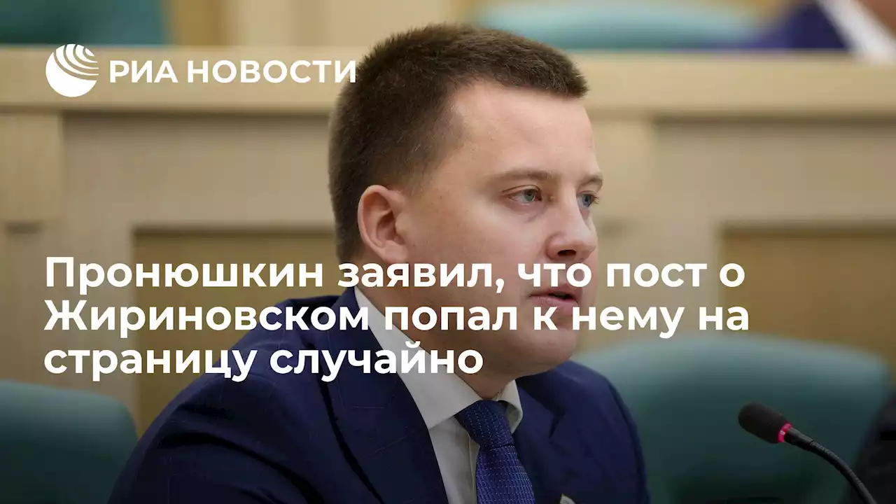 Пронюшкин заявил, что пост о Жириновском попал к нему на страницу случайно