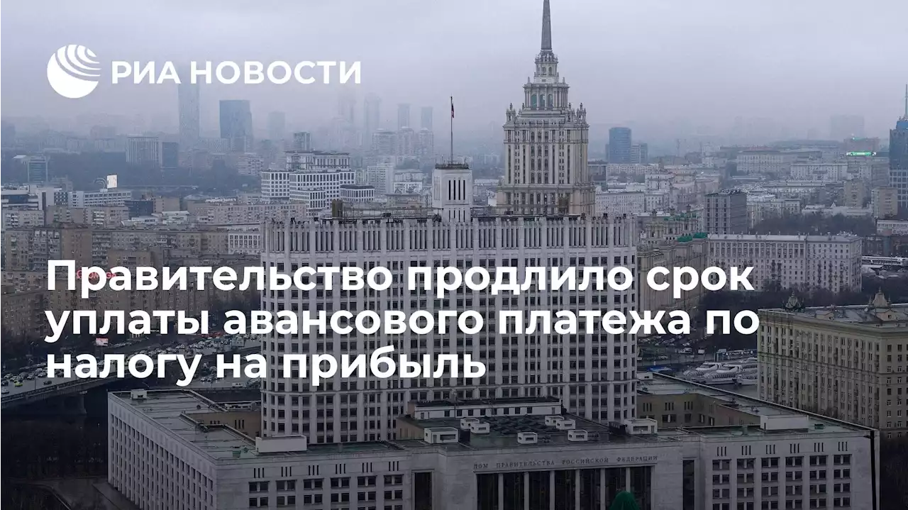 Правительство продлило срок уплаты авансового платежа по налогу на прибыль