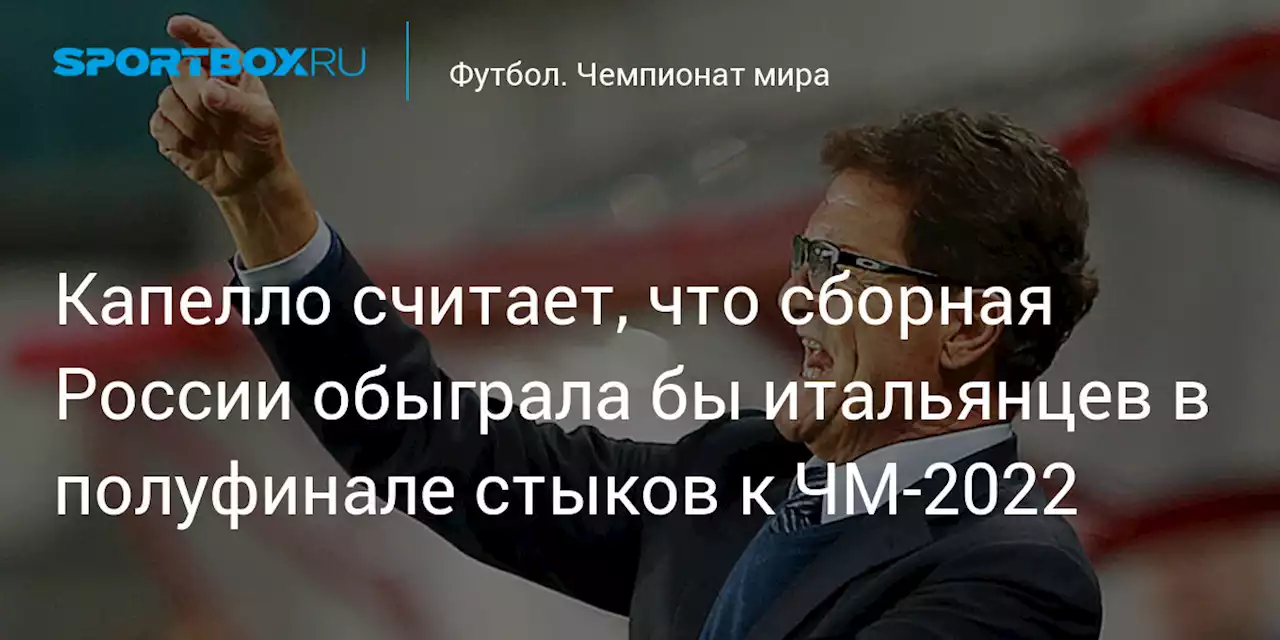 Футбол. Капелло считает, что сборная России обыграла бы итальянцев в полуфинале стыков к ЧМ-2022