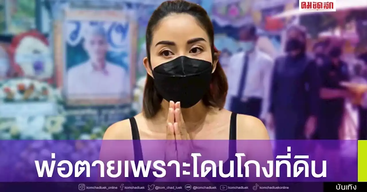 'ปิ๋ม ซีโฟร์' เปิดใจคุณพ่อเสียชีวิตเหตุโดนโกงที่ดิน วอนคู่กรณีนำโฉนดมาคืน