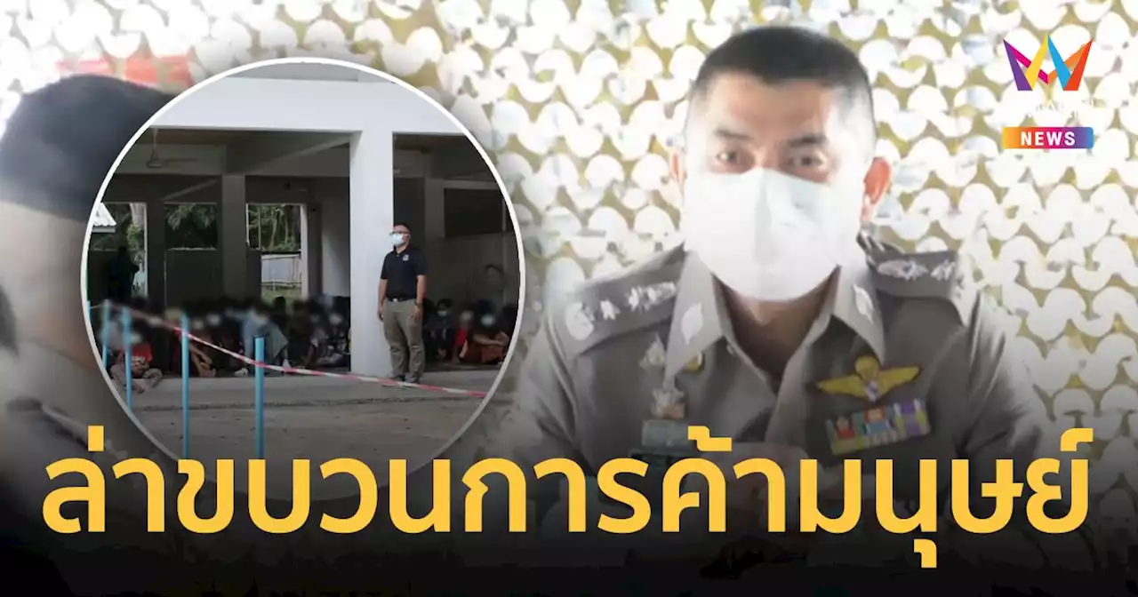บิ๊กโจ๊ก สั่งล่าขบวนการ ค้ามนุษย์ พบเหยื่อชาวเมียนมา-โรฮิงญา อีก 39 คนที่สงขลา