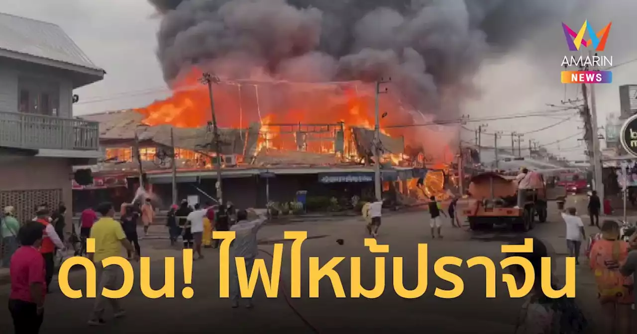 ด่วน! ไฟไหม้ ห้องแถวไม้เก่าแก่ กลางเมือง ปราจีนบุรี ลามหลายคูหา