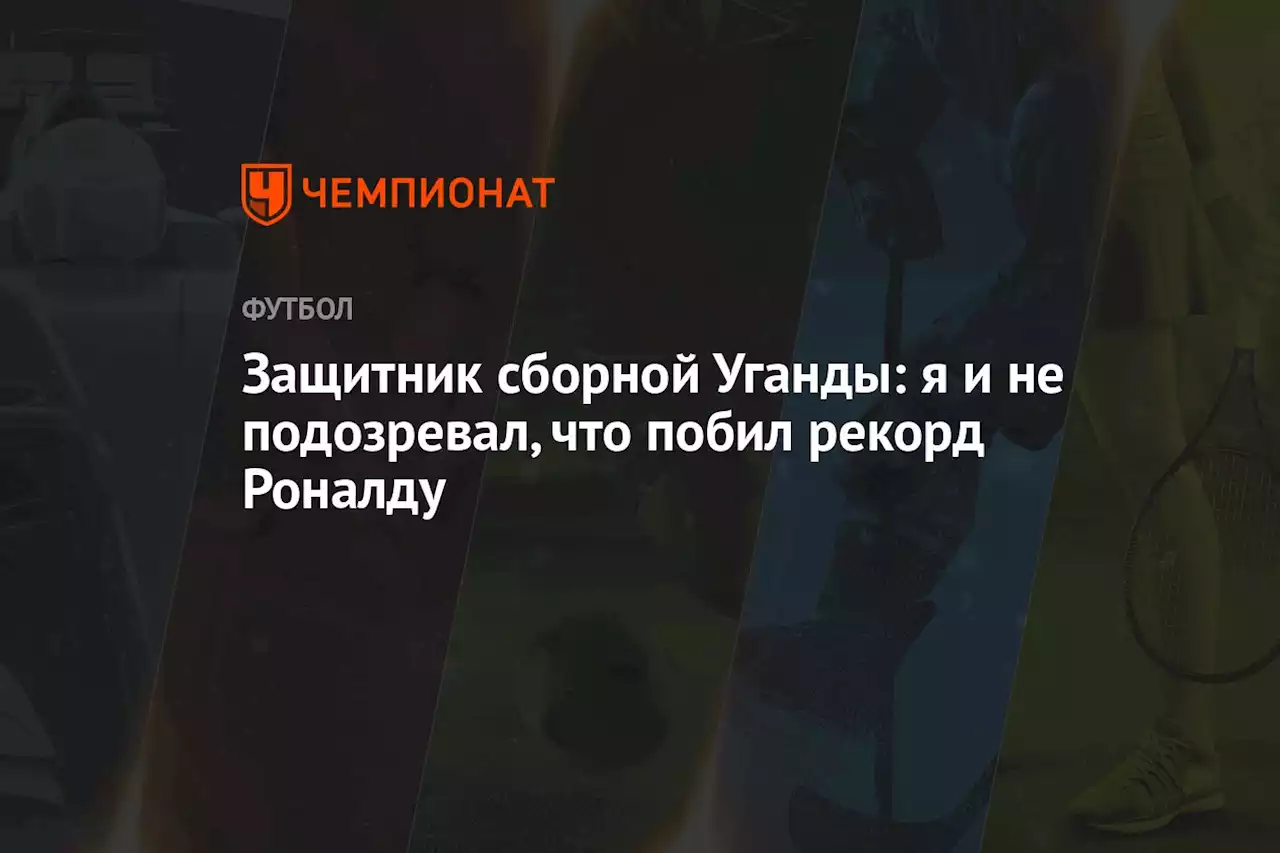 Защитник сборной Уганды: я и не подозревал, что побил рекорд Роналду