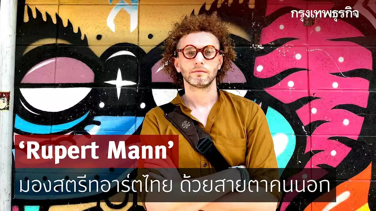 ‘Rupert Mann’ มองสตรีทอาร์ตไทย ด้วยสายตาคนนอก