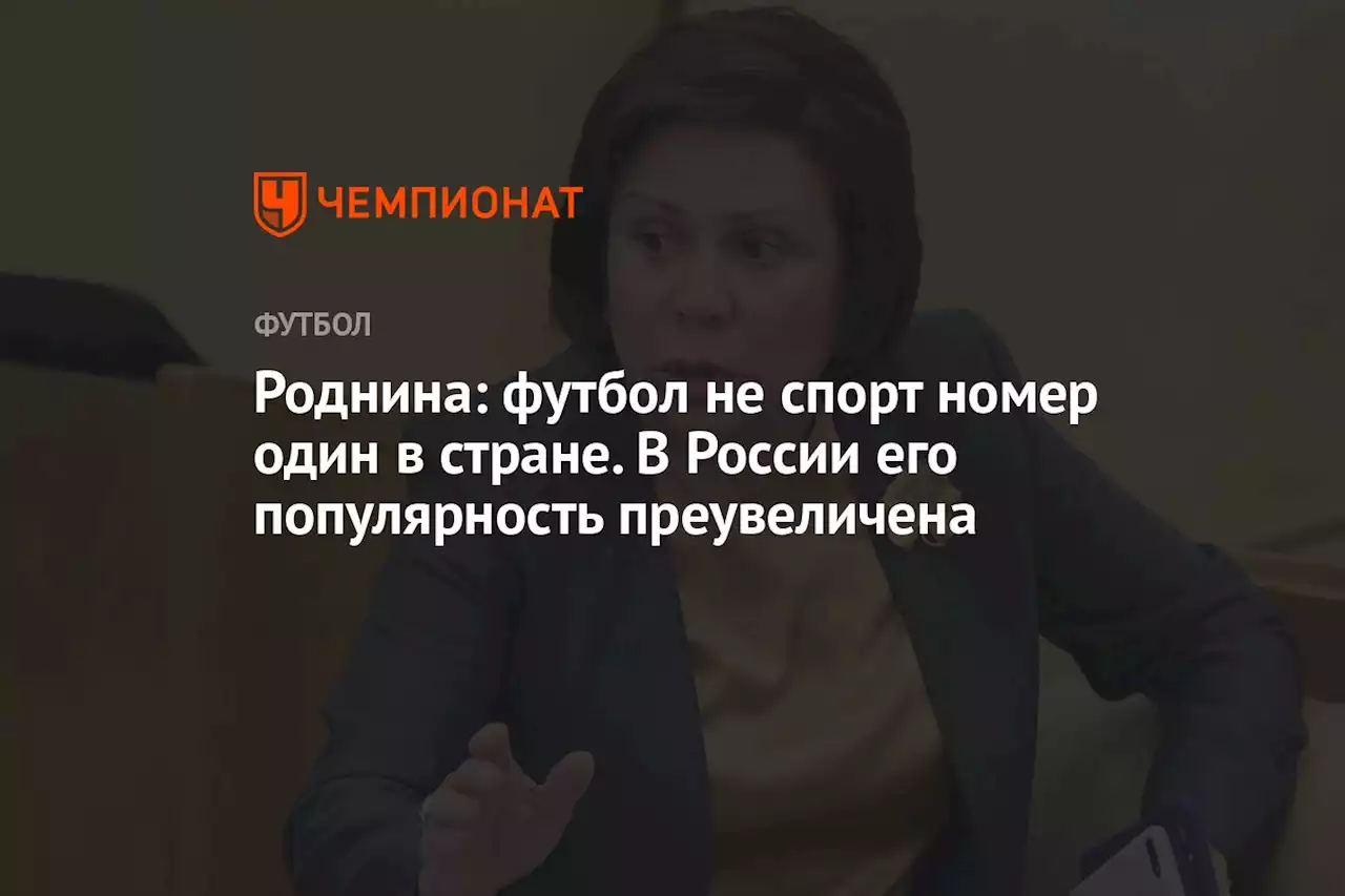 Роднина: футбол не спорт номер один в стране. В России его популярность преувеличена