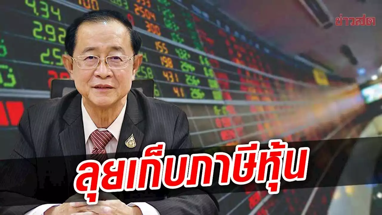 คลัง เดินหน้ารีดภาษีหุ้น ลั่นควรเก็บนานแล้ว ชี้ยกเว้นมา 30 ปี รอลุ้นผลสรุป - ข่าวสด