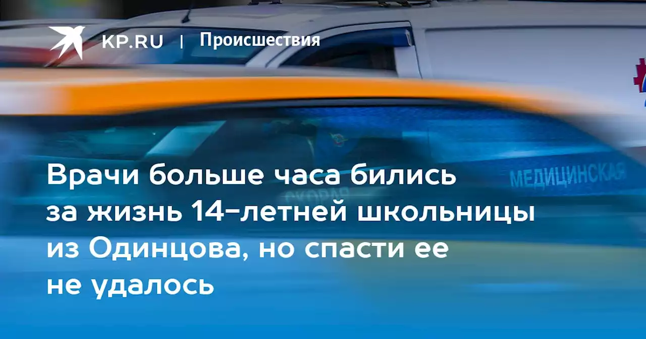 Врачи больше часа бились за жизнь 14-летней школьницы из Одинцова, но спасти ее не удалось
