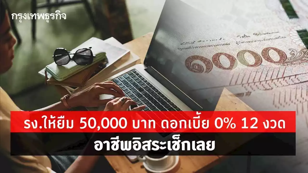 เงินขาดมือ แรงงาน ให้ยืม 50,000 บาท ดอก 0% 12 งวด อาชีพอิสระ เช็กเลย