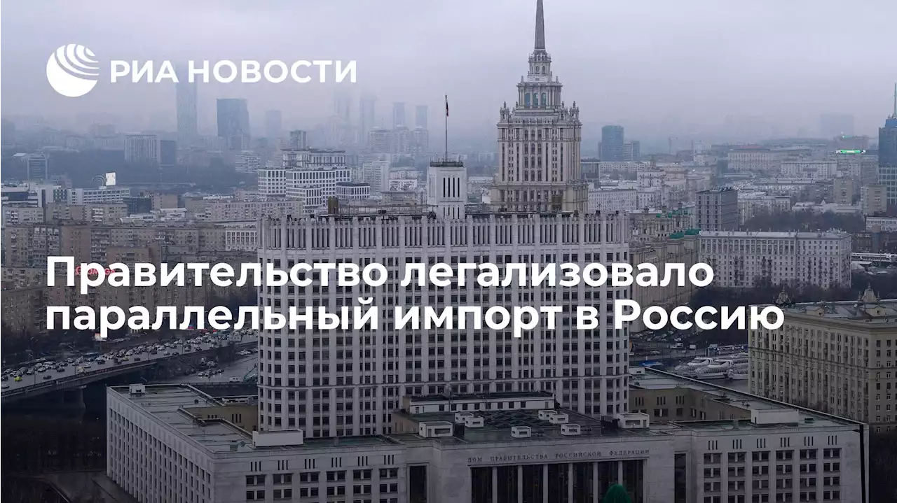 Правительство легализовало параллельный импорт в Россию