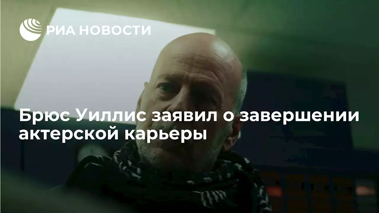 Брюс Уиллис заявил о завершении актерской карьеры