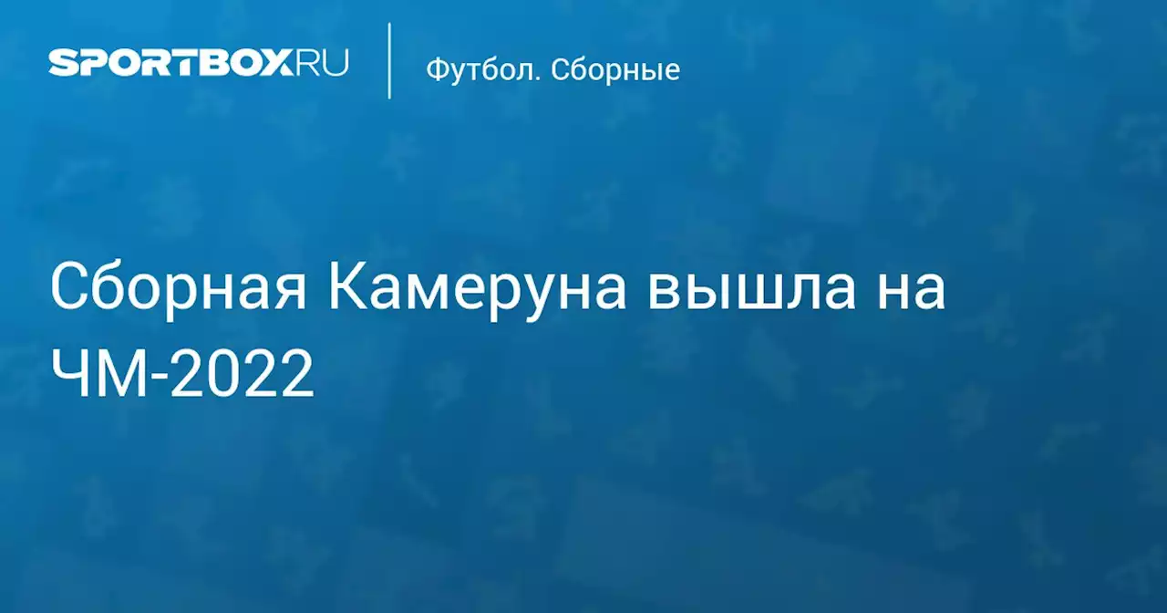 Футбол. Сборная Камеруна вышла на ЧМ-2022