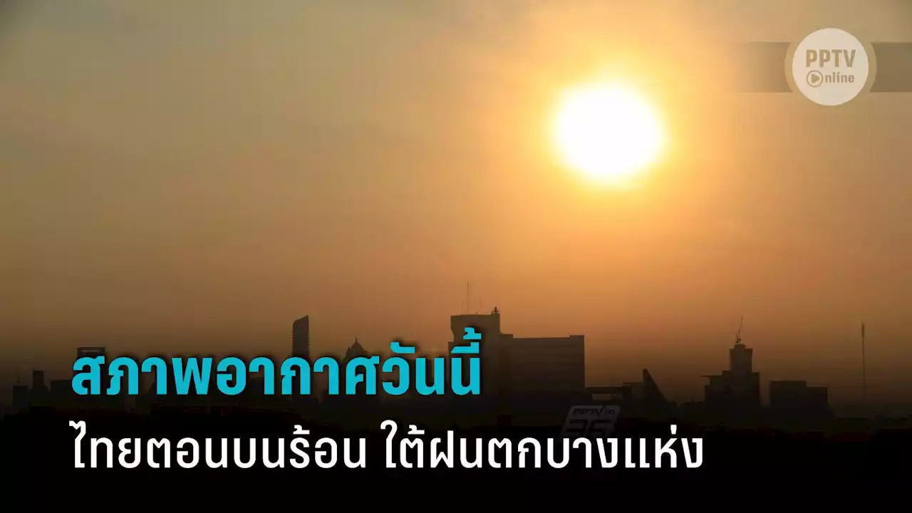 สภาพอากาศวันนี้ ไทยตอนบนกลางวันร้อน ใต้ฝนตกบางแห่ง กทม.ฟ้าคะนอง 20%