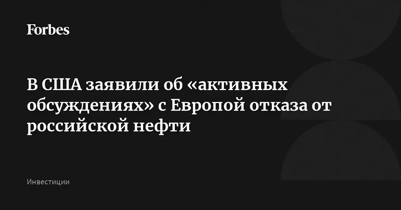 В США заявили об «активных обсуждениях» с Европой отказа от российской нефти