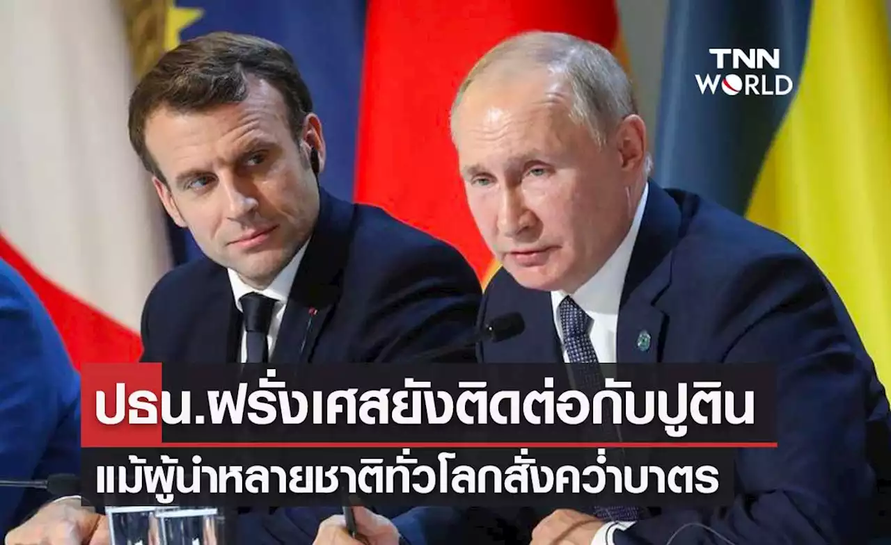 'มาครง' ผู้นำฝรั่งเศส ยังติดต่อ 'ปูติน' แม้ผู้นำหลายชาติสั่งคว่ำบาตรรัสเซีย