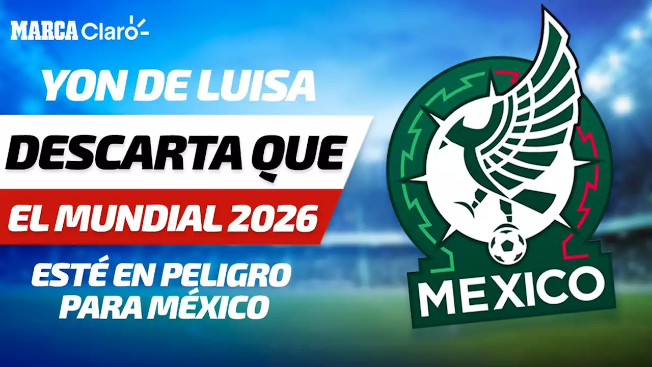 Yon de Luisa descarta que el Mundial 2026 esté en peligro para México