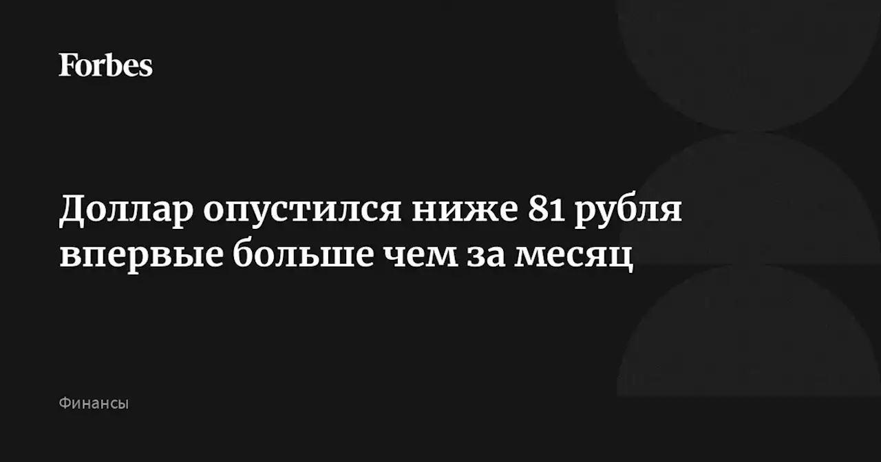 Доллар опустился ниже 81 рубля впервые больше чем за месяц