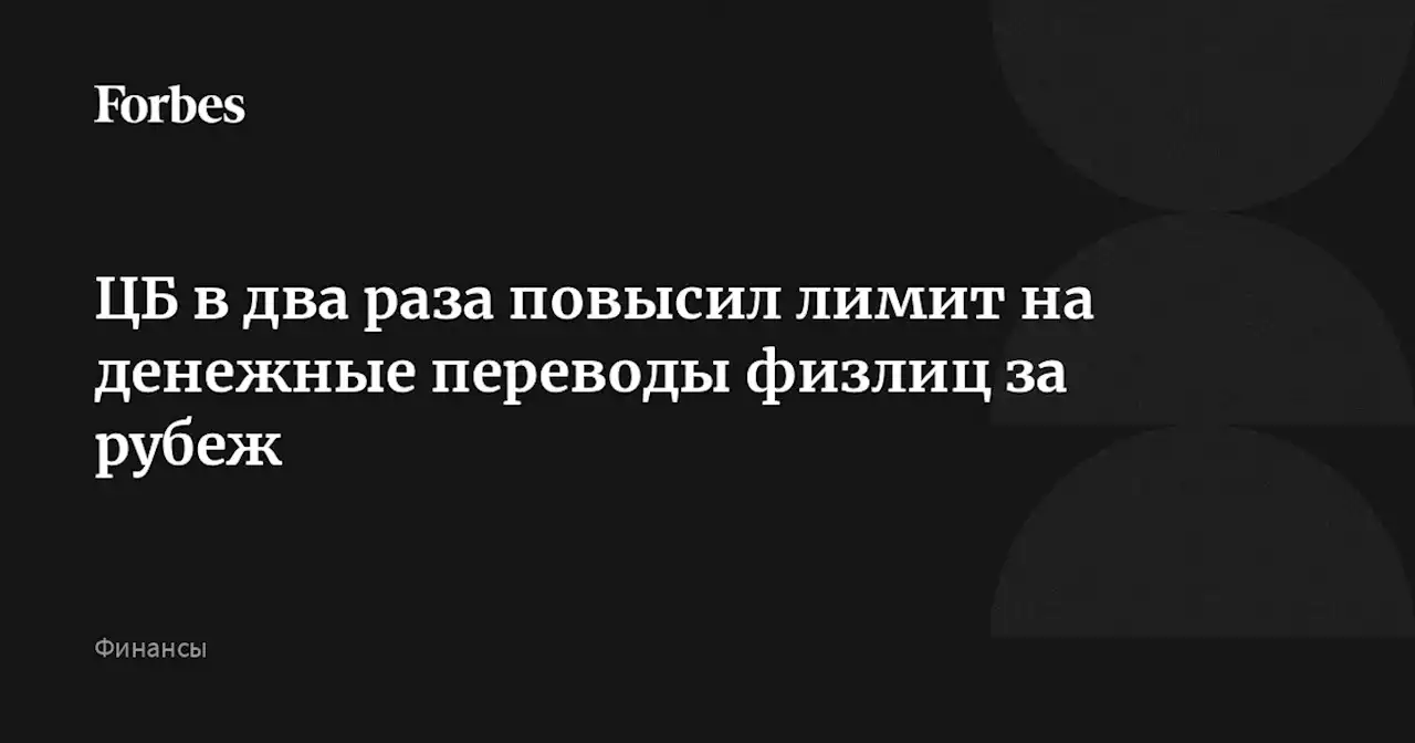 ЦБ в два раза повысил лимит на денежные переводы физлиц за рубеж