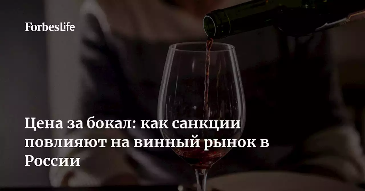 Цена за бокал: как санкции повлияют на винный рынок в России