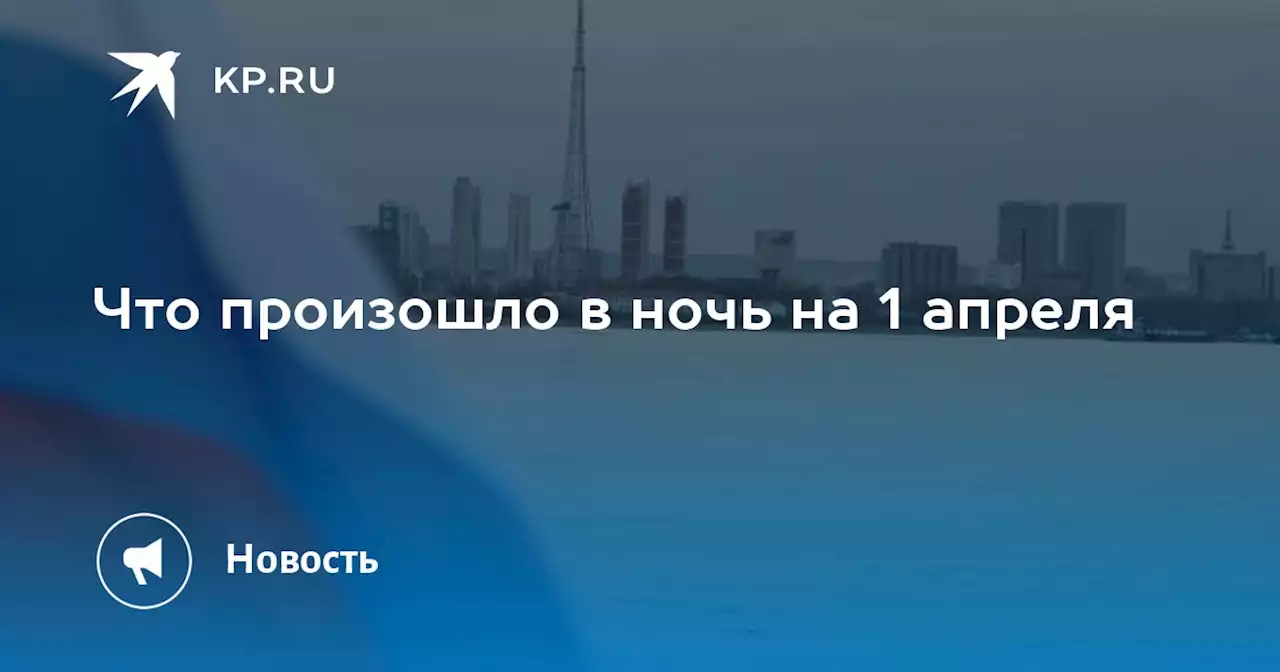 Что произошло в ночь на 1 апреля