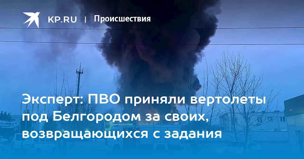 Эксперт: ПВО приняли вертолеты под Белгородом за своих, возвращающихся с задания