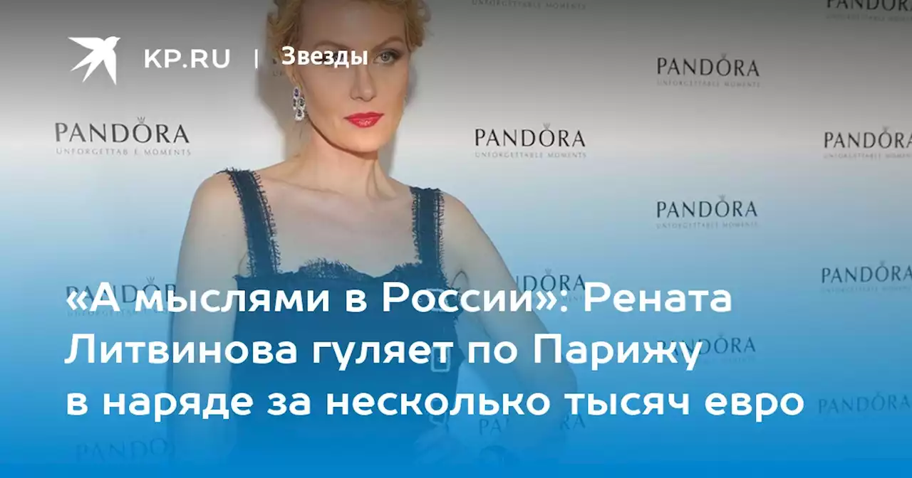 «А мыслями в России»: Рената Литвинова гуляет по Парижу в наряде за несколько тысяч евро