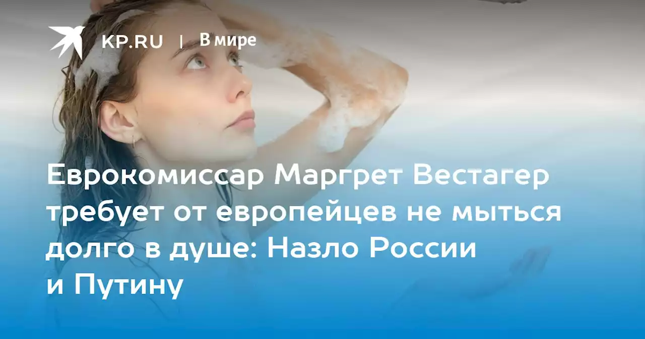 Еврокомиссар Маргрет Вестагер требует от европейцев не мыться долго в душе: Назло России и Путину