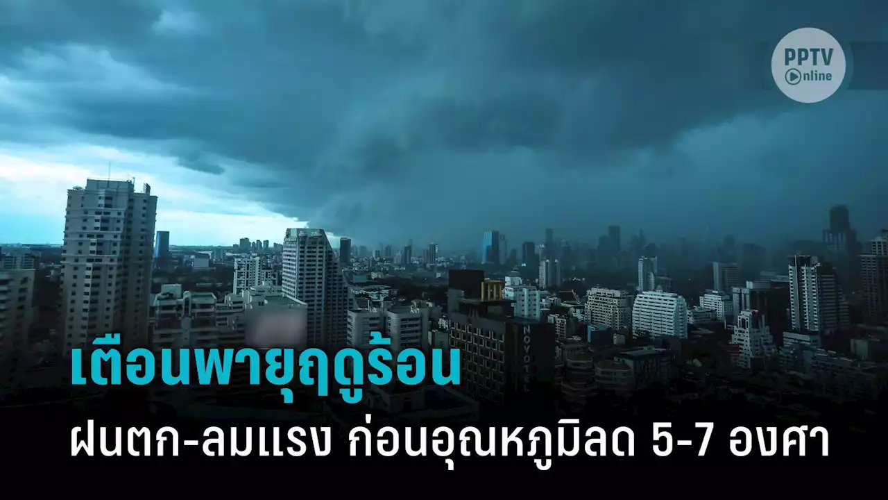 สภาพอากาศวันนี้ ไทยเจอพายุฤดูร้อน เตือนฝนตก-ลมแรง ก่อนอุณหภูมิลดฮวบ 5-7 องศา